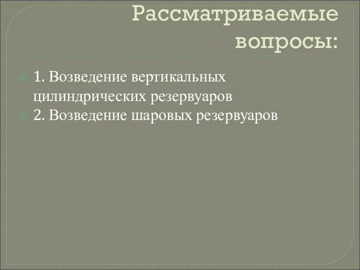 Рассматриваемые вопросы: 1. Возведение вертикальных цилиндрических резервуаров 2. Возведение шаровых резервуаров