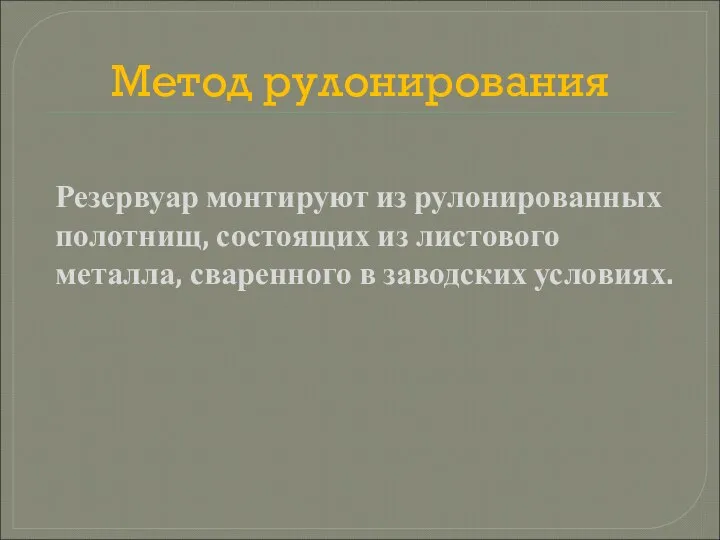 Метод рулонирования Резервуар монтируют из рулонированных полотнищ, состоящих из листового металла, сваренного в заводских условиях.