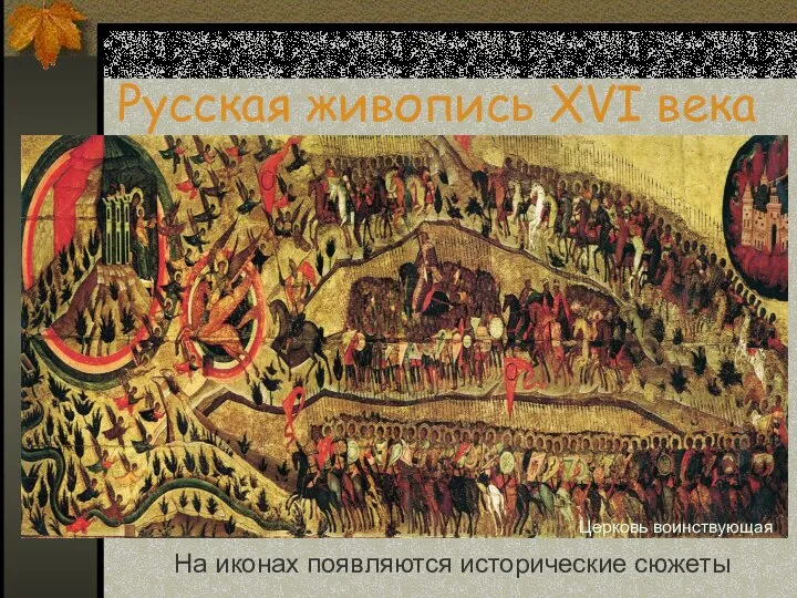 Русская живопись XVI века На иконах появляются исторические сюжеты Церковь воинствующая