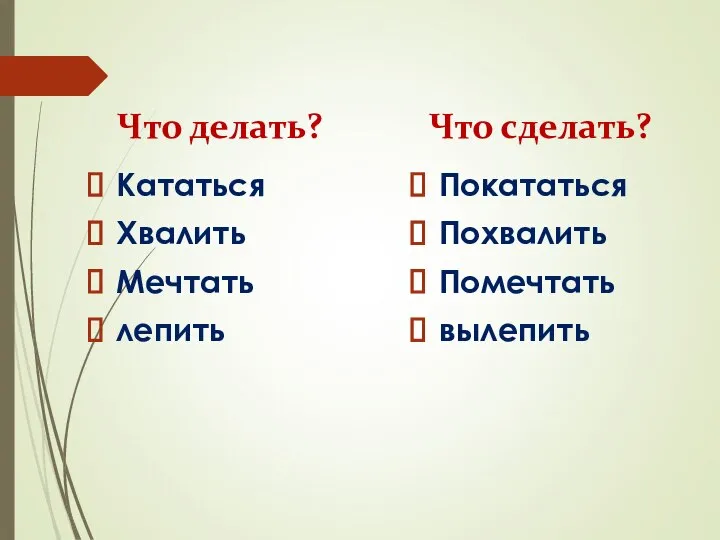 Что делать? Кататься Хвалить Мечтать лепить Что сделать? Покататься Похвалить Помечтать вылепить