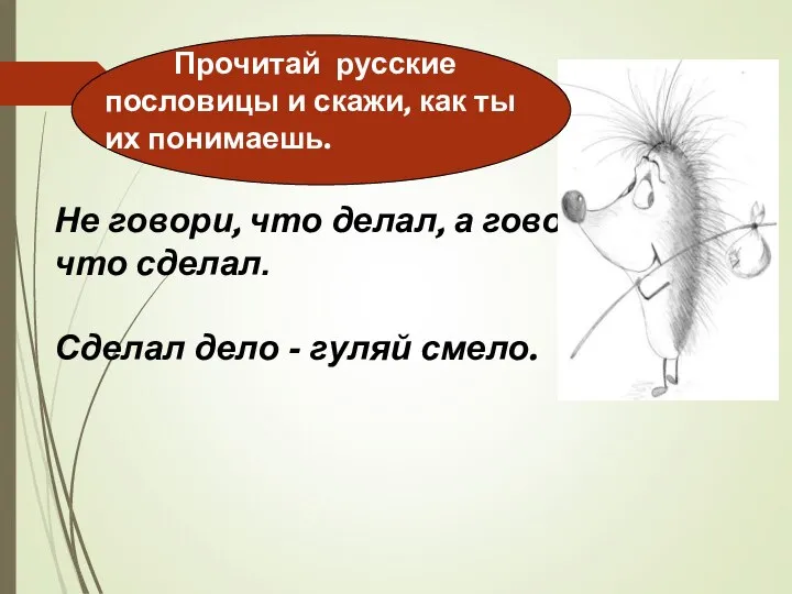 Не говори, что делал, а говори, что сделал. Сделал дело -