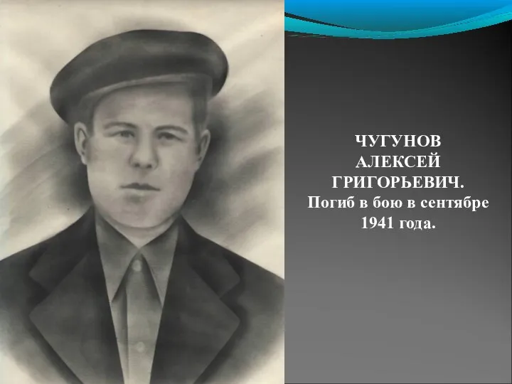 ЧУГУНОВ АЛЕКСЕЙ ГРИГОРЬЕВИЧ. Погиб в бою в сентябре 1941 года.