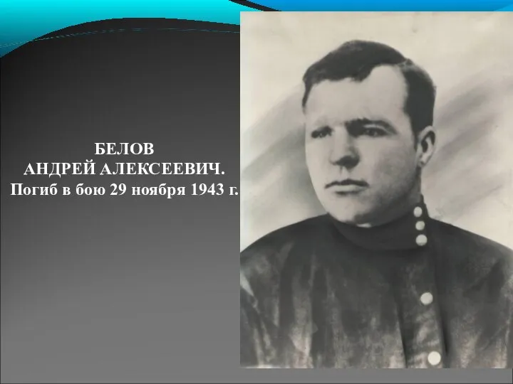 БЕЛОВ АНДРЕЙ АЛЕКСЕЕВИЧ. Погиб в бою 29 ноября 1943 г.