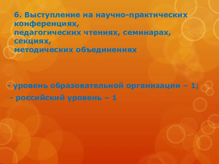 6. Выступление на научно-практических конференциях, педагогических чтениях, семинарах, секциях, методических объединениях