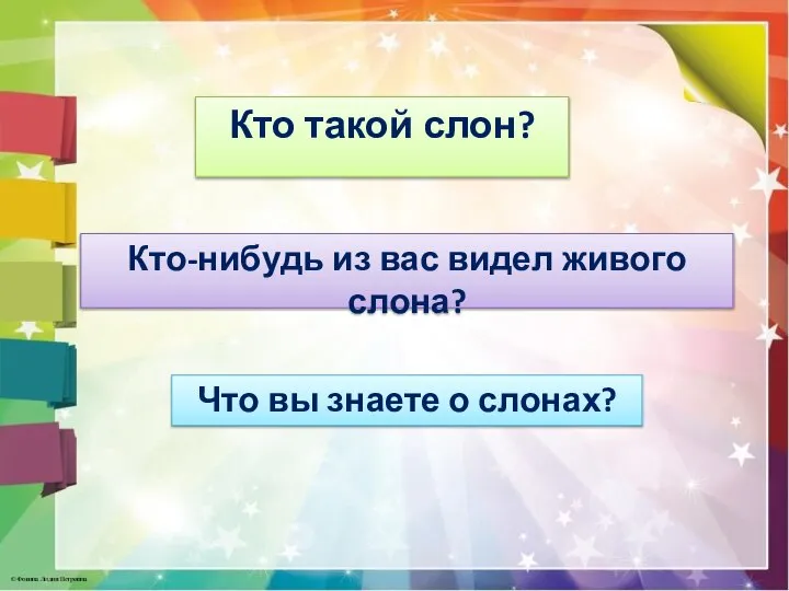 Кто такой слон? Кто-нибудь из вас видел живого слона? Что вы знаете о слонах?