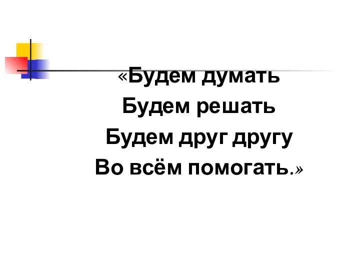 «Будем думать Будем решать Будем друг другу Во всём помогать.»