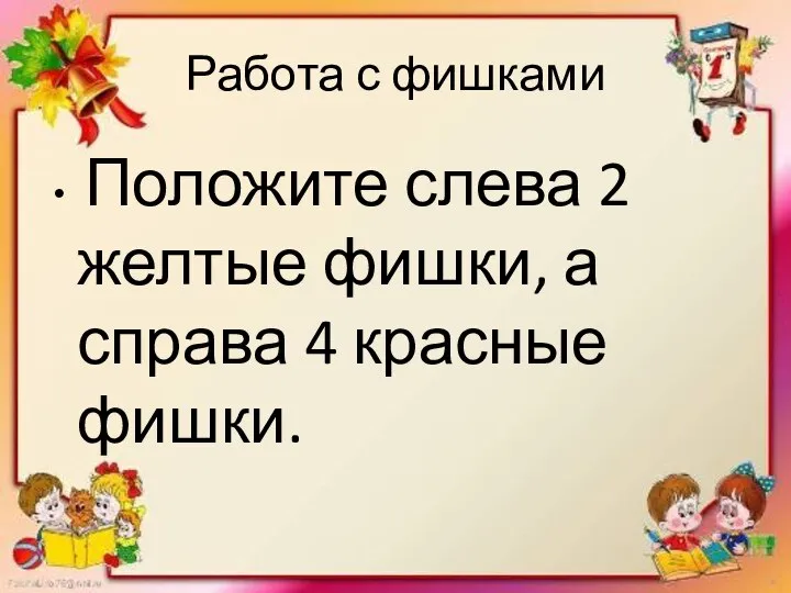 Работа с фишками Положите слева 2 желтые фишки, а справа 4 красные фишки.