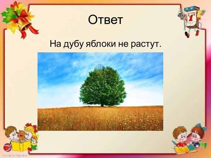 Ответ На дубу яблоки не растут.