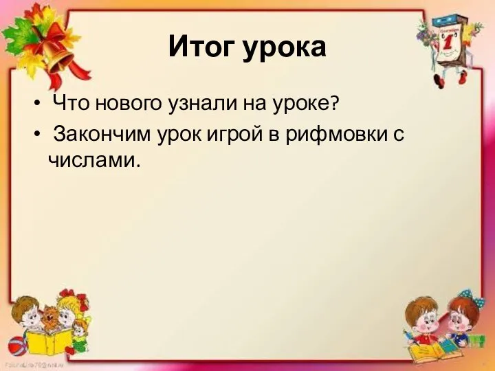 Итог урока Что нового узнали на уроке? Закончим урок игрой в рифмовки с числами.