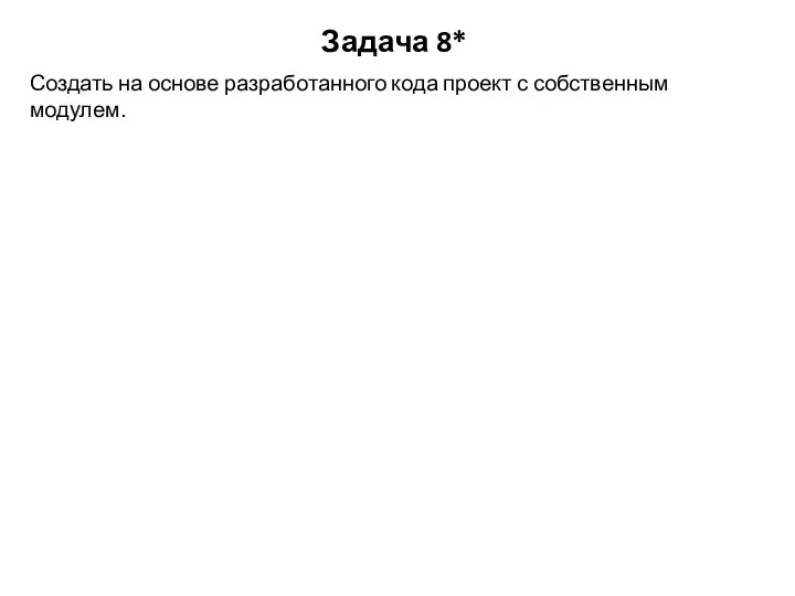 Задача 8* Создать на основе разработанного кода проект с собственным модулем.