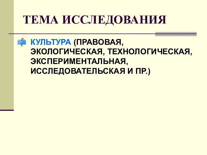 ТЕМА ИССЛЕДОВАНИЯ КУЛЬТУРА (ПРАВОВАЯ, ЭКОЛОГИЧЕСКАЯ, ТЕХНОЛОГИЧЕСКАЯ, ЭКСПЕРИМЕНТАЛЬНАЯ, ИССЛЕДОВАТЕЛЬСКАЯ И ПР.)