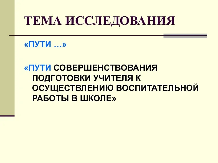 ТЕМА ИССЛЕДОВАНИЯ «ПУТИ …» «ПУТИ СОВЕРШЕНСТВОВАНИЯ ПОДГОТОВКИ УЧИТЕЛЯ К ОСУЩЕСТВЛЕНИЮ ВОСПИТАТЕЛЬНОЙ РАБОТЫ В ШКОЛЕ»