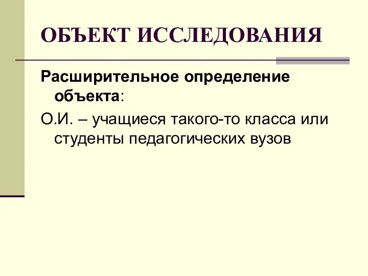 ОБЪЕКТ ИССЛЕДОВАНИЯ Расширительное определение объекта: О.И. – учащиеся такого-то класса или студенты педагогических вузов