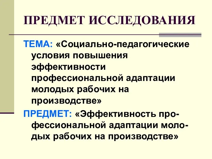 ПРЕДМЕТ ИССЛЕДОВАНИЯ ТЕМА: «Социально-педагогические условия повышения эффективности профессиональной адаптации молодых рабочих