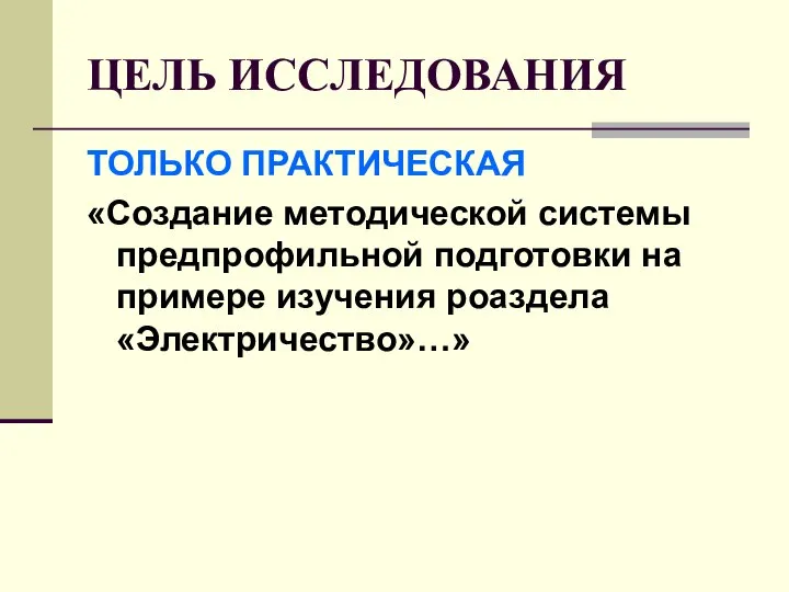 ЦЕЛЬ ИССЛЕДОВАНИЯ ТОЛЬКО ПРАКТИЧЕСКАЯ «Создание методической системы предпрофильной подготовки на примере изучения роаздела «Электричество»…»