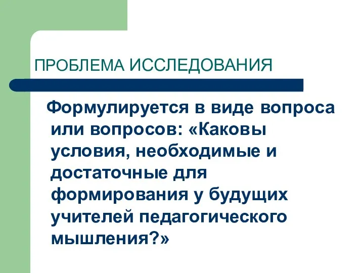 ПРОБЛЕМА ИССЛЕДОВАНИЯ Формулируется в виде вопроса или вопросов: «Каковы условия, необходимые