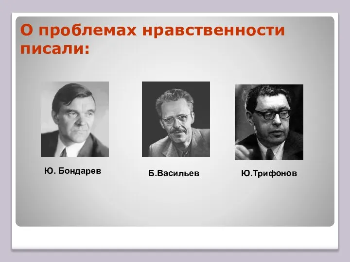 О проблемах нравственности писали: Ю. Бондарев Б.Васильев Ю.Трифонов