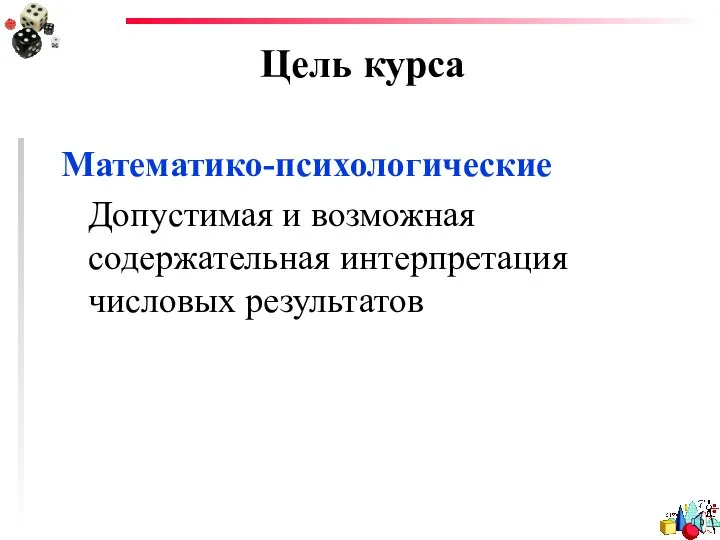 Математико-психологические Допустимая и возможная содержательная интерпретация числовых результатов Цель курса