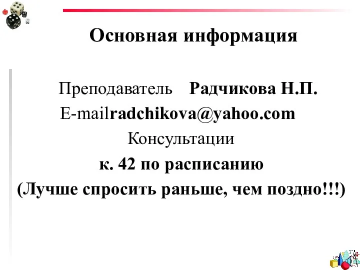 Основная информация Преподаватель Радчикова Н.П. E-mail radchikova@yahoo.com Консультации к. 42 по