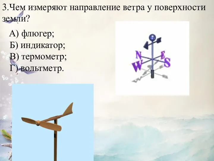 3.Чем измеряют направление ветра у поверхности земли? Б) индикатор; В) термометр; Г) вольтметр. А) флюгер;