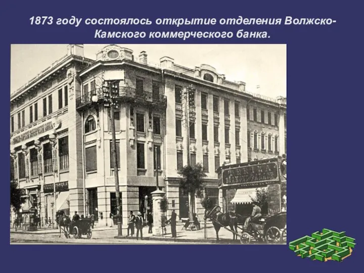 1873 году состоялось открытие отделения Волжско-Камского коммерческого банка.