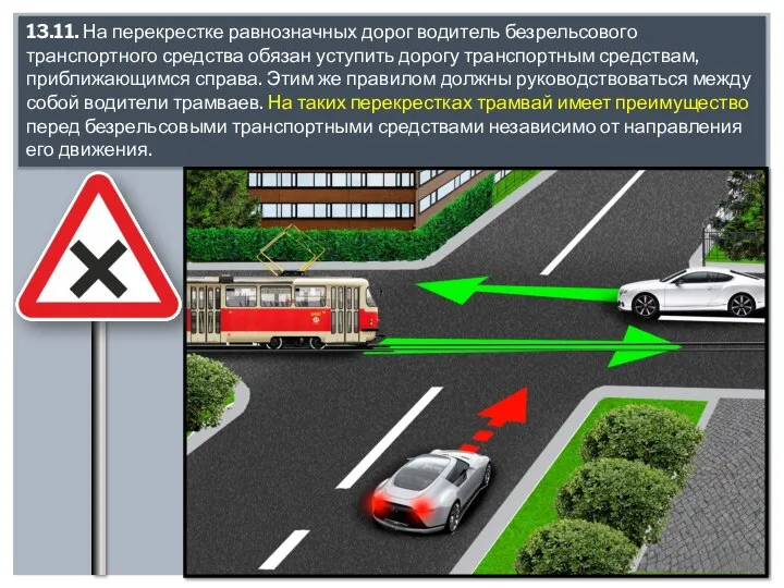 13.11. На перекрестке равнозначных дорог водитель безрельсового транспортного средства обязан уступить