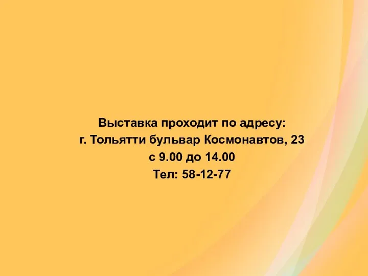 Выставка проходит по адресу: г. Тольятти бульвар Космонавтов, 23 с 9.00 до 14.00 Тел: 58-12-77
