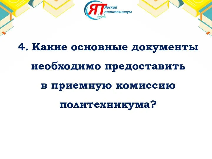 4. Какие основные документы необходимо предоставить в приемную комиссию политехникума?