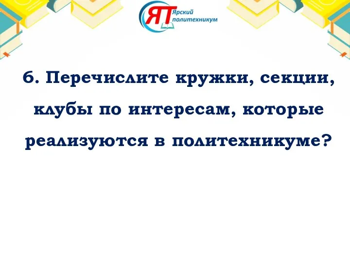 6. Перечислите кружки, секции, клубы по интересам, которые реализуются в политехникуме?