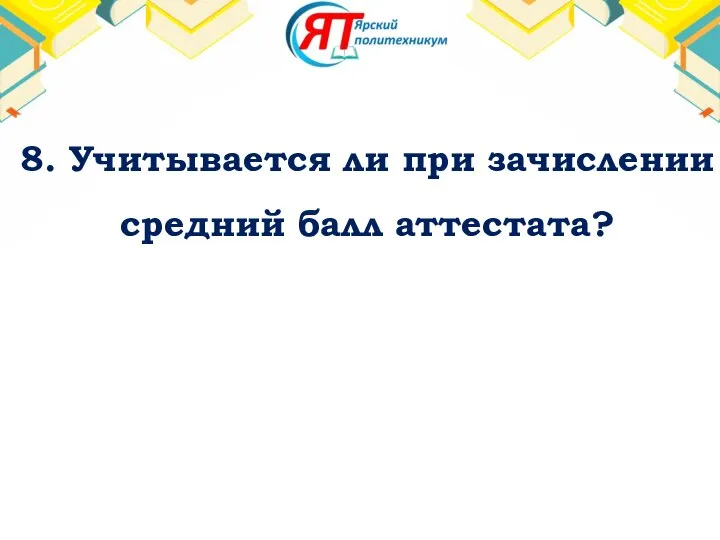 8. Учитывается ли при зачислении средний балл аттестата?