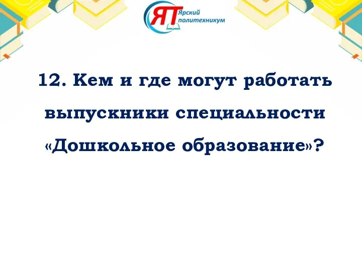 12. Кем и где могут работать выпускники специальности «Дошкольное образование»?