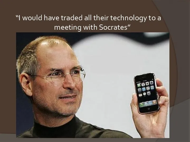 “I would have traded all their technology to a meeting with Socrates”