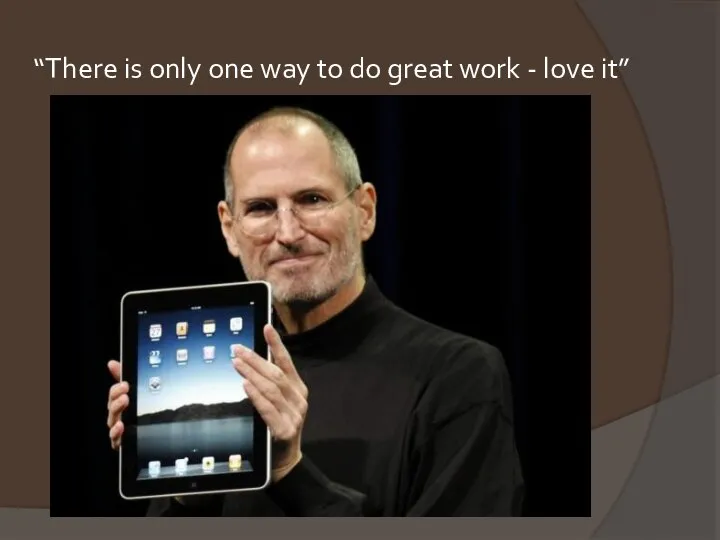 “There is only one way to do great work - love it”