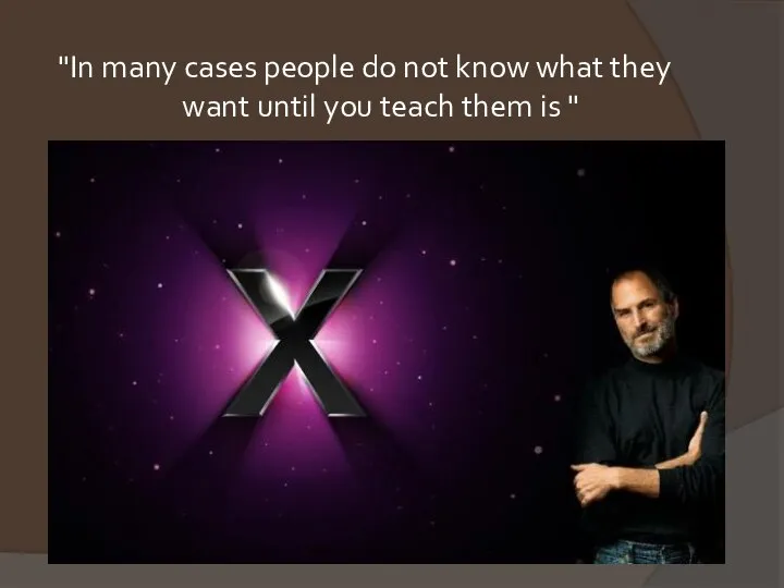 "In many cases people do not know what they want until you teach them is "