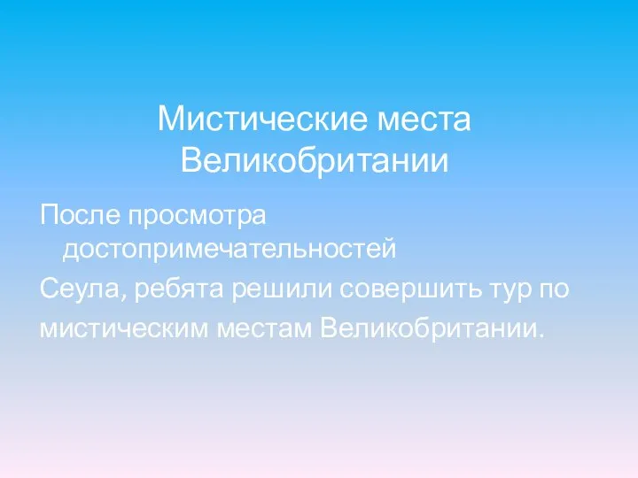 Мистические места Великобритании После просмотра достопримечательностей Сеула, ребята решили совершить тур по мистическим местам Великобритании.