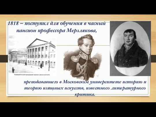 1818 – поступил для обучения в часный пансион профессора Мерзлякова, преподававшего