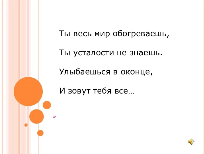 » Ты весь мир обогреваешь, Ты усталости не знаешь. Улыбаешься в оконце, И зовут тебя все…