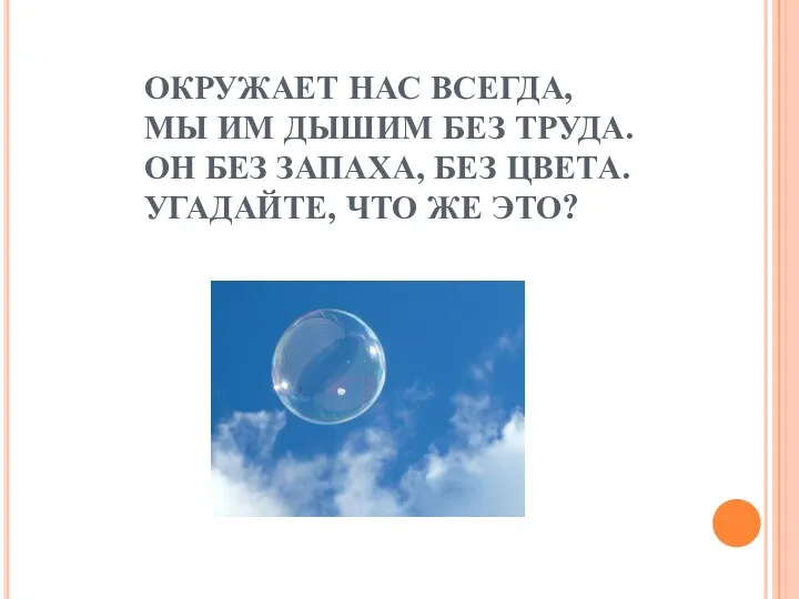 ОКРУЖАЕТ НАС ВСЕГДА, МЫ ИМ ДЫШИМ БЕЗ ТРУДА. ОН БЕЗ ЗАПАХА,