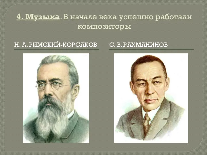 4. Музыка. В начале века успешно работали композиторы Н. А. РИМСКИЙ-КОРСАКОВ С. В. РАХМАНИНОВ