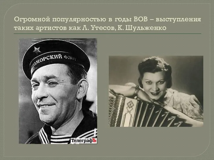 Огромной популярностью в годы ВОВ – выступления таких артистов как Л. Утесов, К. Шульженко