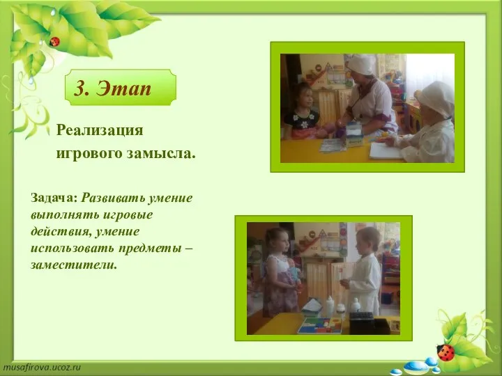 3. Этап Реализация игрового замысла. Задача: Развивать умение выполнять игровые действия, умение использовать предметы – заместители.