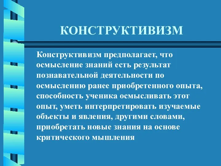 КОНСТРУКТИВИЗМ Конструктивизм предполагает, что осмысление знаний есть результат познавательной деятельности по