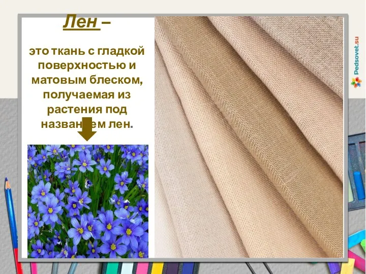 Лен – это ткань с гладкой поверхностью и матовым блеском, получаемая из растения под названием лен.