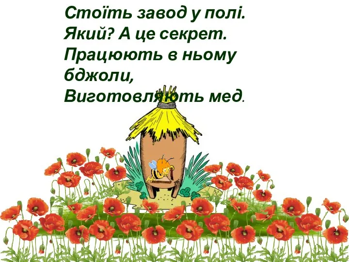 Стоїть завод у полі. Який? А це секрет. Працюють в ньому бджоли, Виготовляють мед.