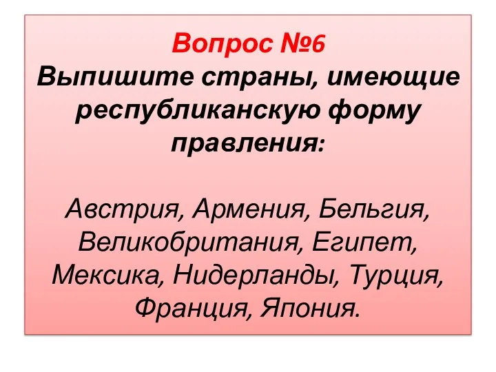 Вопрос №6 Выпишите страны, имеющие республиканскую форму правления: Австрия, Армения, Бельгия,