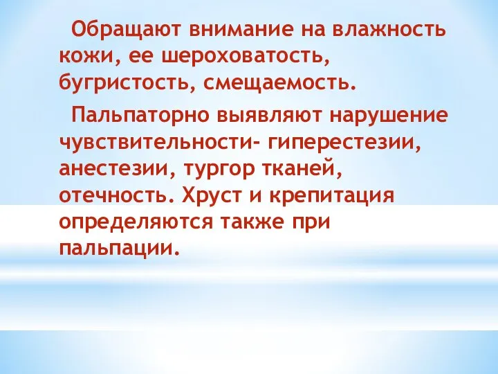 Обращают внимание на влажность кожи, ее шероховатость, бугристость, смещаемость. Пальпаторно выявляют