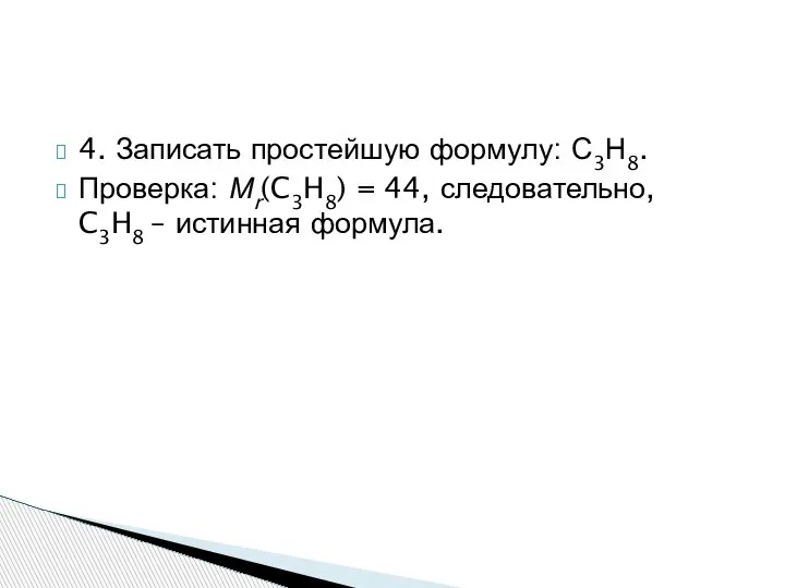 4. Записать простейшую формулу: С3Н8. Проверка: Мr(C3H8) = 44, следовательно, C3H8 – истинная формула.