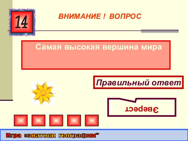 Самая высокая вершина мира 14 Правильный ответ Эверест Игра «знатоки географии" ВНИМАНИЕ ! ВОПРОС