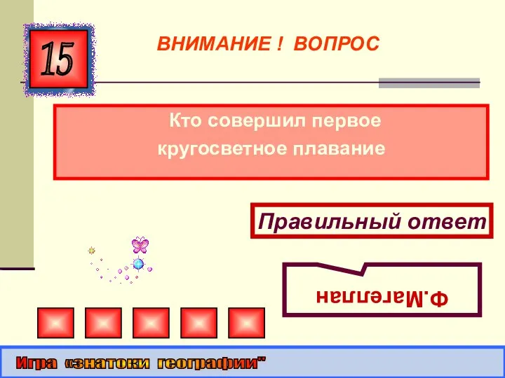 Кто совершил первое кругосветное плавание 15 Правильный ответ Ф.Магеллан Игра «знатоки географии" ВНИМАНИЕ ! ВОПРОС