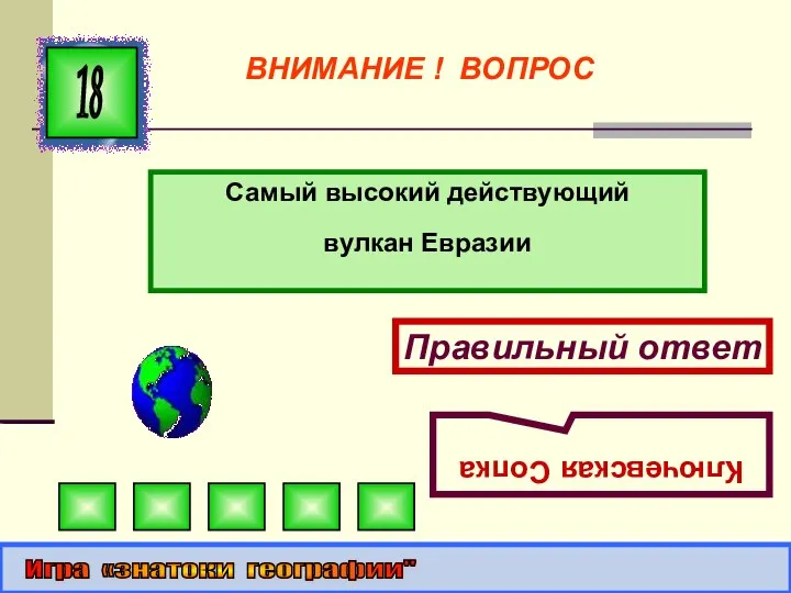 Самый высокий действующий вулкан Евразии 18 Правильный ответ Ключевская Сопка Игра «знатоки географии" ВНИМАНИЕ ! ВОПРОС